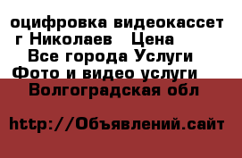 оцифровка видеокассет г Николаев › Цена ­ 50 - Все города Услуги » Фото и видео услуги   . Волгоградская обл.